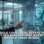 Google Loves Real Estate Too: 7 SEO Moves Every Agent Should Make in 2025